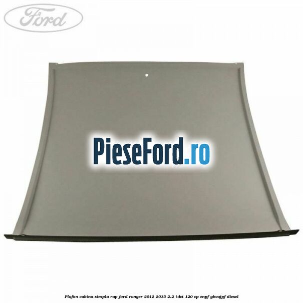 Plafon cabina simpla RAP Ford Ranger 2012-2015 2.2 TDCi 120 cp ENPF, GBVAJPF diesel