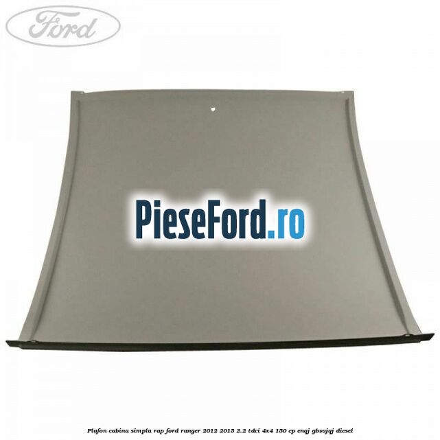 Plafon cabina simpla RAP Ford Ranger 2012-2015 2.2 TDCi 4x4 150 cp ENQJ, GBVAJQJ diesel
