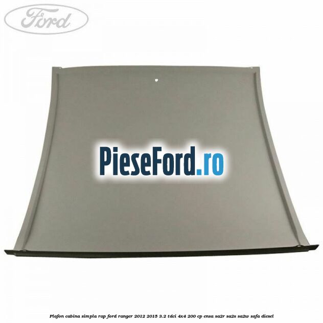 Plafon cabina simpla RAP Ford Ranger 2012-2015 3.2 TDCi 4x4 200 cp ENSA, SA2R, SA2S, SA2W, SAFA diesel