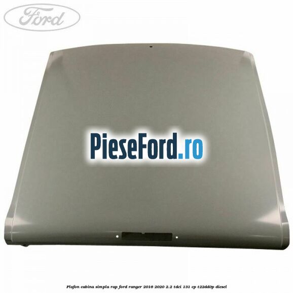 Plafon cabina simpla RAP Ford Ranger 2016-2020 2.2 TDCi 131 cp T22DD0P diesel