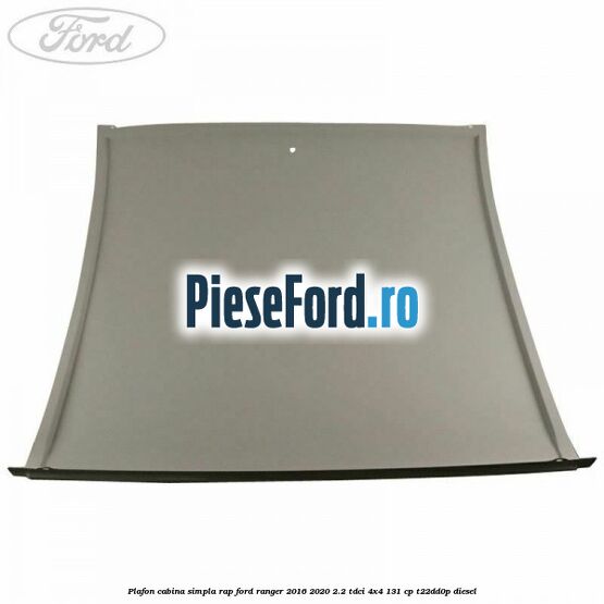 Plafon cabina simpla RAP Ford Ranger 2016-2020 2.2 TDCi 4x4 131 cp T22DD0P diesel