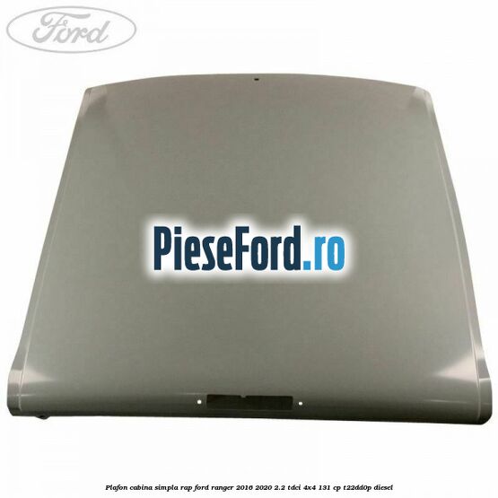 Plafon cabina simpla RAP Ford Ranger 2016-2020 2.2 TDCi 4x4 131 cp T22DD0P diesel