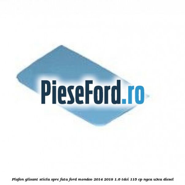 Plafon glisant sticla spre fata Ford Mondeo 2014-2018 1.6 TDCi 115 cp NGCA, U3CA diesel