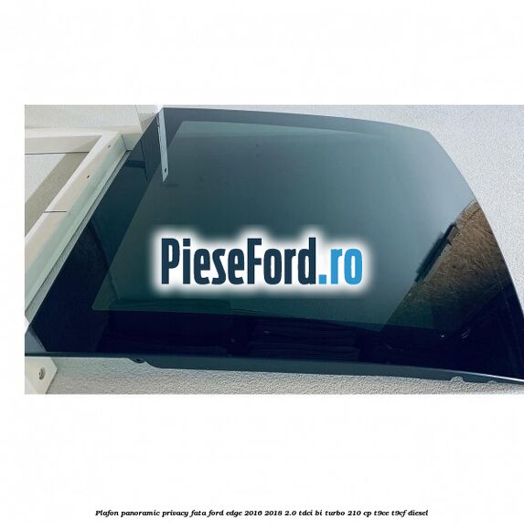 Plafon panoramic privacy fata Ford Edge 2016-2018 2.0 TDCi Bi-Turbo 210 cp T9CE, T9CF diesel