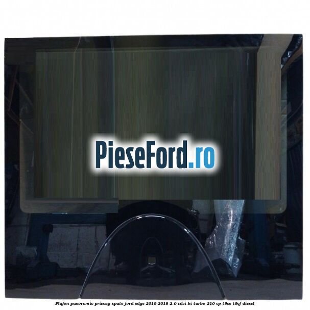Plafon panoramic privacy spate Ford Edge 2016-2018 2.0 TDCi Bi-Turbo 210 cp T9CE, T9CF diesel
