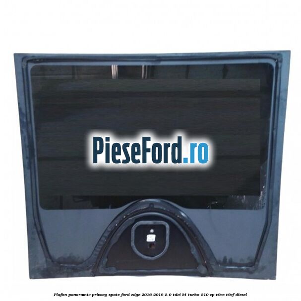 Plafon panoramic privacy spate Ford Edge 2016-2018 2.0 TDCi Bi-Turbo 210 cp T9CE, T9CF diesel