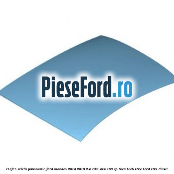 Plafon sticla panoramic Ford Mondeo 2014-2018 2.0 TDCi 4x4 180 cp T8CA, T8CB, T8CC, T8CD, T8CL diesel