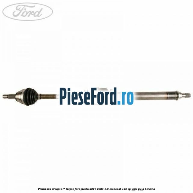 Planetara dreapta 7 trepte Ford Fiesta 2017-2023 1.0 EcoBoost 140 cp YYJE, YYJG benzina
