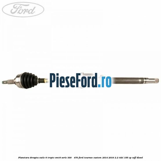 Planetara dreapta cutie 6 trepte VMT6 serie 330 - 470 Ford Tourneo Custom 2014-2018 2.2 TDCi 155 cp CVFF diesel