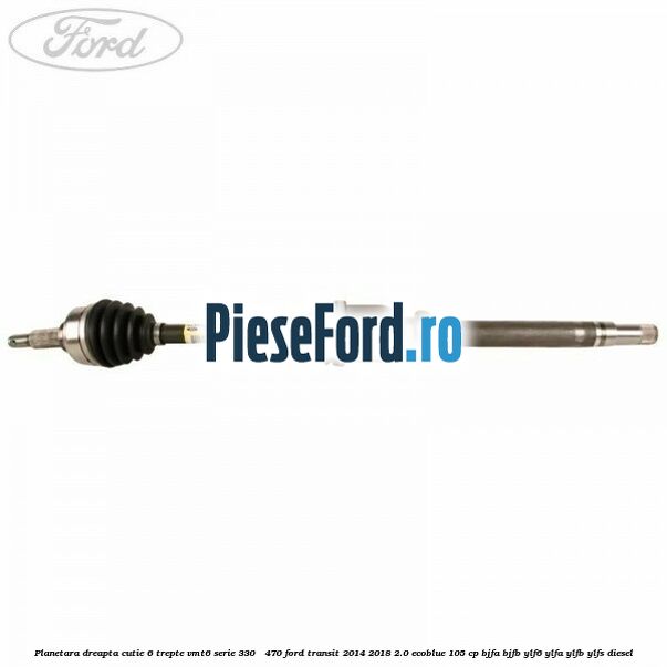 Planetara dreapta cutie 6 trepte VMT6 serie 330 - 470 Ford Transit 2014-2018 2.0 EcoBlue 105 cp BJFA, BJFB, YLF6, YLFA, YLFB, YLFS diesel