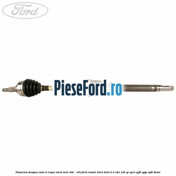 Planetara dreapta cutie 6 trepte VMT6 serie 330 - 470 Ford Transit 2014-2018 2.2 TDCi 125 cp CY14, CYF5, CYFG, USF6 diesel