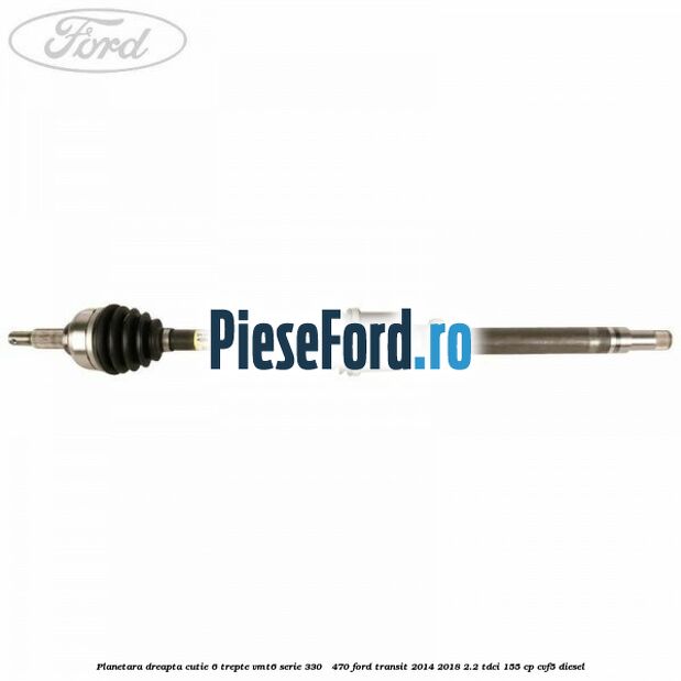 Planetara dreapta cutie 6 trepte VMT6 serie 330 - 470 Ford Transit 2014-2018 2.2 TDCi 155 cp CVF5 diesel