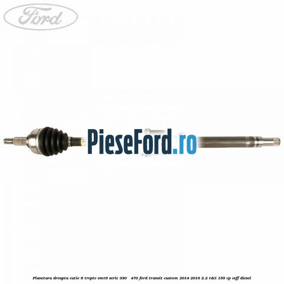 Planetara dreapta cutie 6 trepte VMT6 serie 330 - 470 Ford Transit Custom 2014-2018 2.2 TDCi 155 cp CVFF diesel