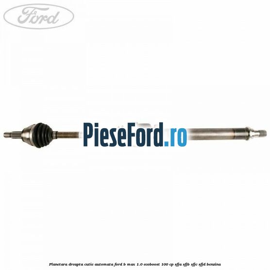 Planetara dreapta cutie automata Ford B-Max 1.0 EcoBoost 100 cp SFJA, SFJB, SFJC, SFJD benzina