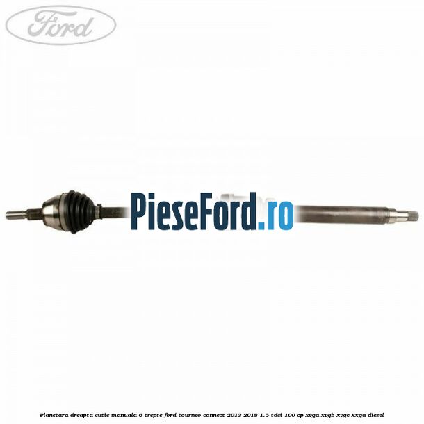 Planetara dreapta cutie manuala 6 trepte Ford Tourneo Connect 2013-2018 1.5 TDCi 100 cp XVGA, XVGB, XVGC, XXGA diesel
