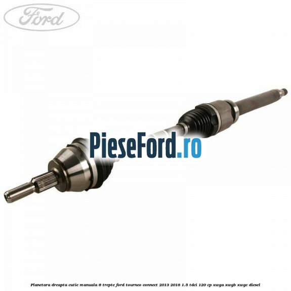 Planetara dreapta cutie manuala 6 trepte Ford Tourneo Connect 2013-2018 1.5 TDCi 120 cp XWGA, XWGB, XWGC diesel