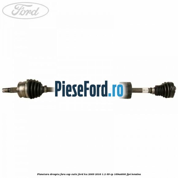 Planetara dreapta fara cap cutie Ford Ka 2009-2016 1.2 69 cp Planetara dreapta fara cap cutie Ford Ka 2009-2016 1.2 69 cp 169A4000, FP4 benzina