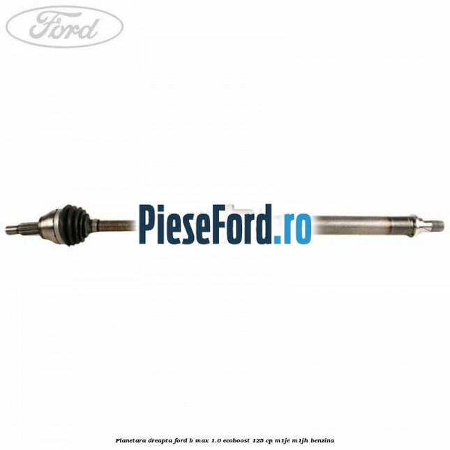 Planetara dreapta Ford B-Max 1.0 EcoBoost 125 cp M1JE, M1JH benzina
