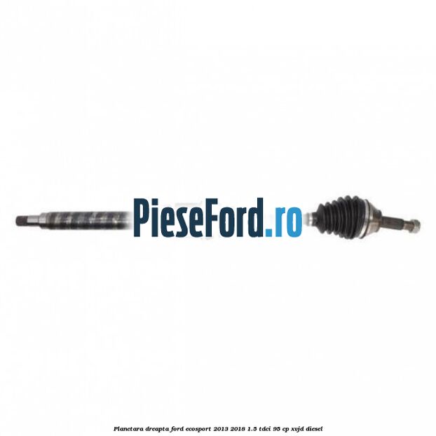 Planetara dreapta Ford EcoSport 2013-2018 1.5 TDCi 95 cp XVJD diesel
