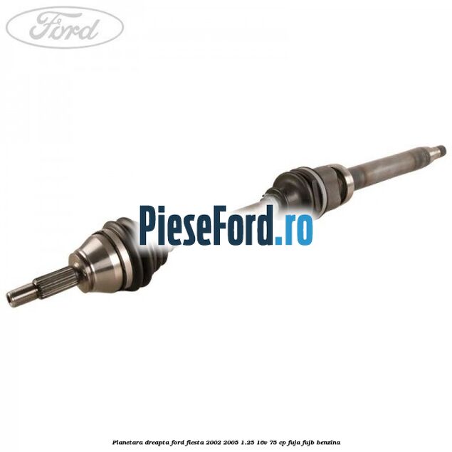 Planetara dreapta Ford Fiesta 2002-2005 1.25 16V 75 cp FUJA, FUJB benzina