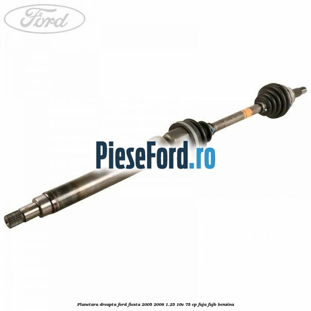Planetara dreapta Ford Fiesta 2005-2008 1.25 16V 75 cp FUJA, FUJB benzina