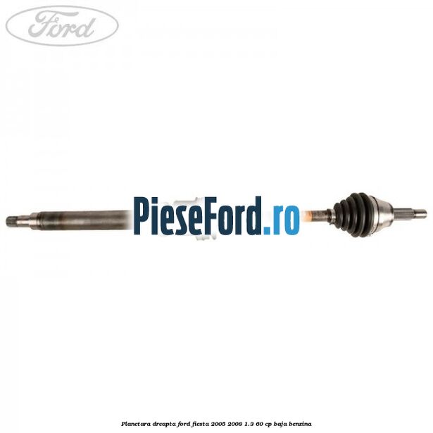 Planetara dreapta Ford Fiesta 2005-2008 1.3 60 cp BAJA benzina