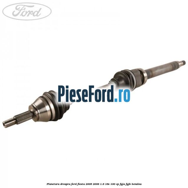 Planetara dreapta Ford Fiesta 2005-2008 1.6 16V 100 cp FYJA, FYJB benzina