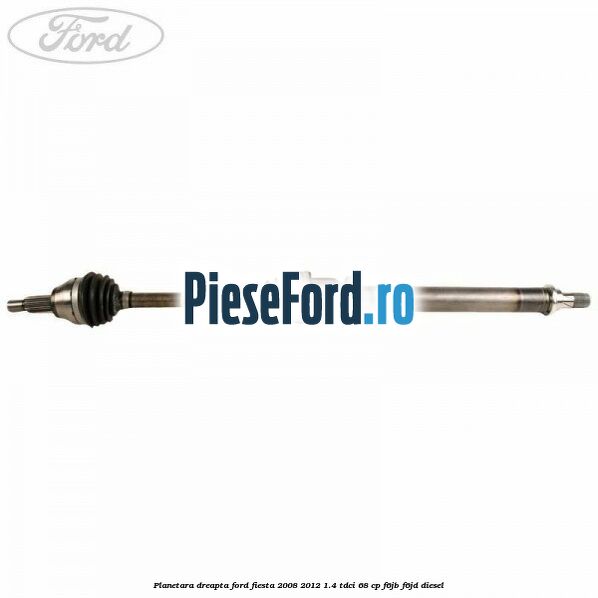 Planetara dreapta Ford Fiesta 2008-2012 1.4 TDCi 68 cp F6JB, F6JD diesel