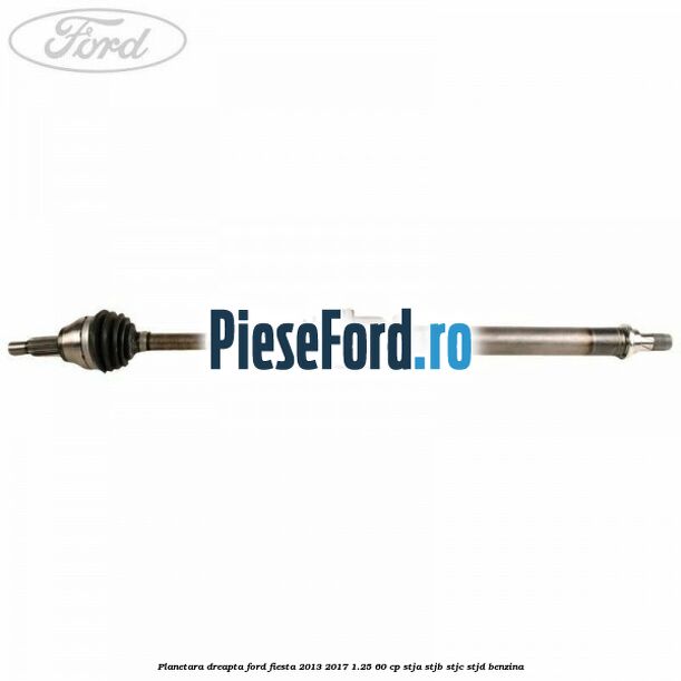 Planetara dreapta Ford Fiesta 2013-2017 1.25 60 cp STJA, STJB, STJC, STJD benzina