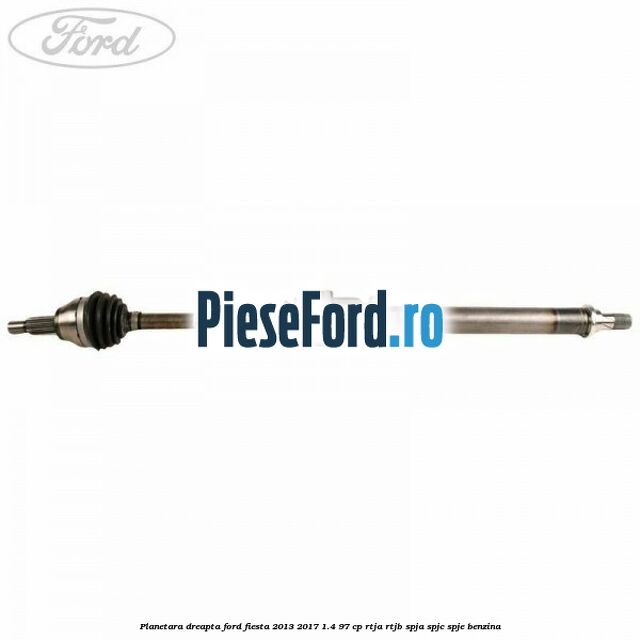 Planetara dreapta Ford Fiesta 2013-2017 1.4 97 cp RTJA, RTJB, SPJA, SPJC, SPJE benzina