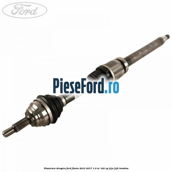 Planetara dreapta Ford Fiesta 2013-2017 1.6 ST 182 cp JTJA, JTJB benzina