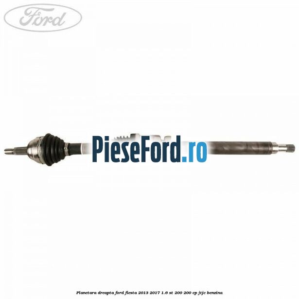 Planetara dreapta Ford Fiesta 2013-2017 1.6 ST 200 200 cp JTJC benzina