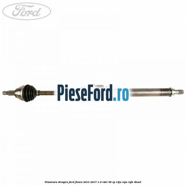 Planetara dreapta Ford Fiesta 2013-2017 1.6 TDCi 95 cp T3JA, TZJA, TZJB diesel
