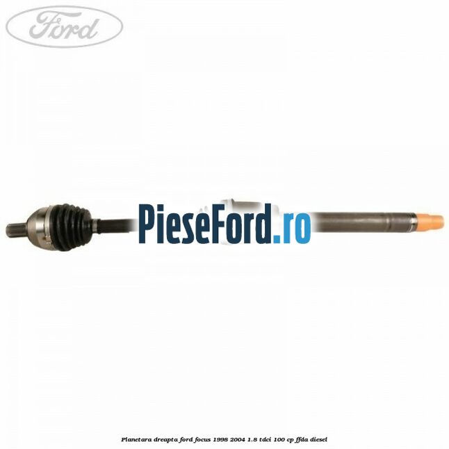 Planetara dreapta Ford Focus 1998-2004 1.8 TDCi 100 cp FFDA diesel