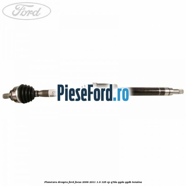 Planetara dreapta Ford Focus 2008-2011 1.8 125 cp Q7DA, QQDA, QQDB benzina