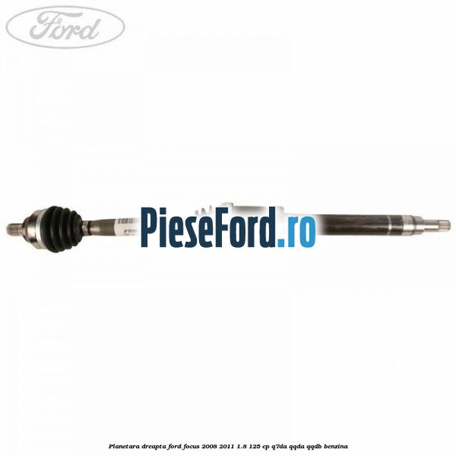 Planetara dreapta Ford Focus 2008-2011 1.8 125 cp Q7DA, QQDA, QQDB benzina