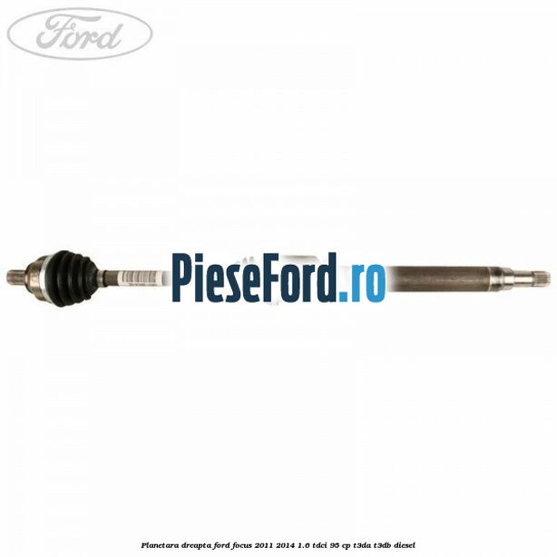 Planetara dreapta Ford Focus 2011-2014 1.6 TDCi 95 cp T3DA, T3DB diesel