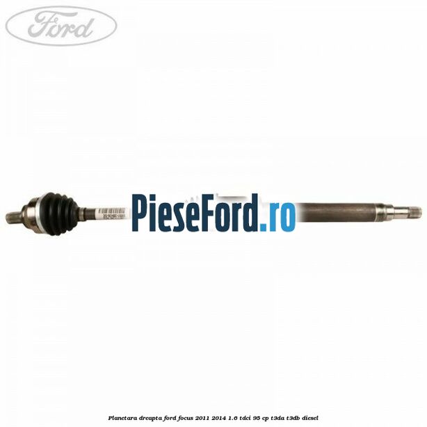 Planetara dreapta Ford Focus 2011-2014 1.6 TDCi 95 cp T3DA, T3DB diesel