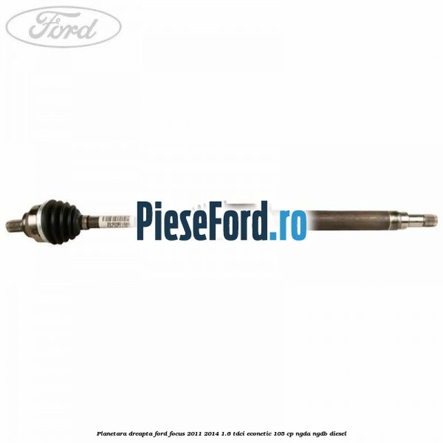 Planetara dreapta Ford Focus 2011-2014 1.6 TDCi ECOnetic 105 cp NGDA, NGDB diesel