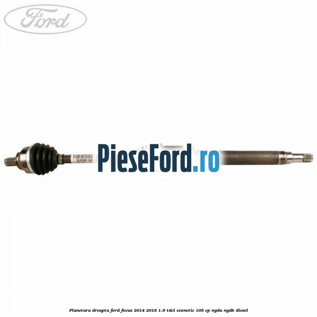Planetara dreapta Ford Focus 2014-2018 1.6 TDCi ECOnetic 105 cp NGDA, NGDB diesel
