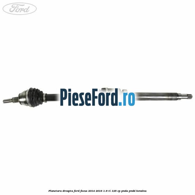 Planetara dreapta Ford Focus 2014-2018 1.6 Ti 125 cp PNDA, PNDD benzina