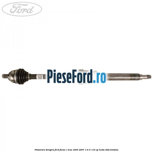 Planetara dreapta Ford Focus C-Max 2003-2007 1.6 Ti 115 cp HXDA, SIDA benzina