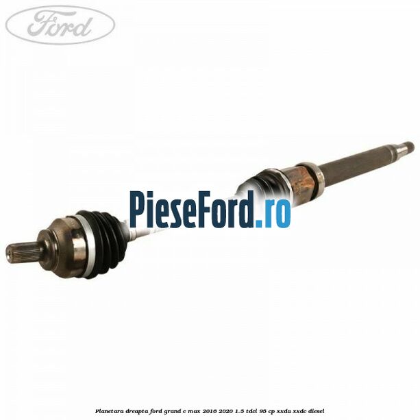 Planetara dreapta Ford Grand C-Max 2016-2020 1.5 TDCi 95 cp XXDA, XXDC diesel