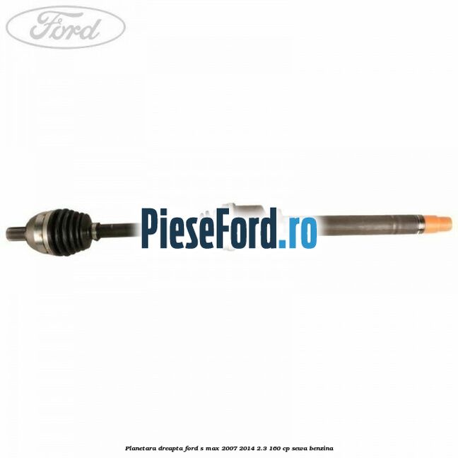 Planetara dreapta Ford S-Max 2007-2014 2.3 160 cp SEWA benzina