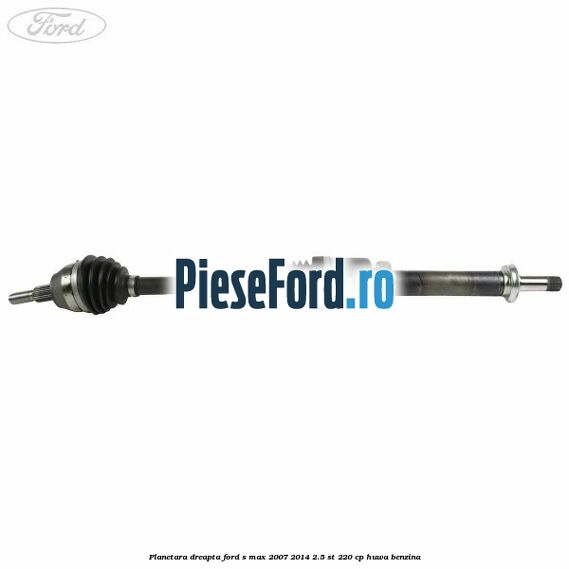 Planetara dreapta Ford S-Max 2007-2014 2.5 ST 220 cp HUWA benzina