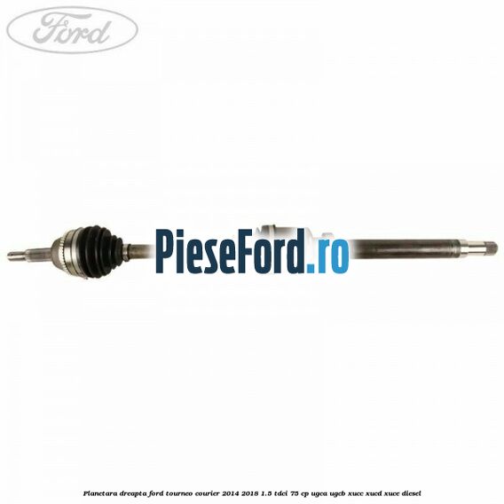 Planetara dreapta Ford Tourneo Courier 2014-2018 1.5 TDCi 75 cp UGCA, UGCB, XUCC, XUCD, XUCE diesel