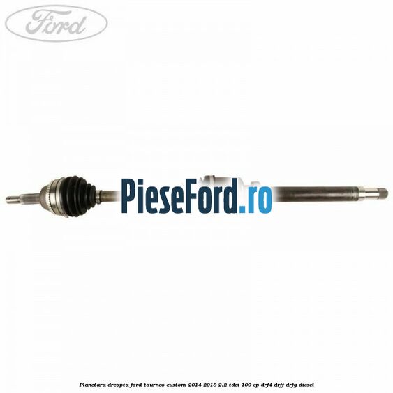 Planetara dreapta Ford Tourneo Custom 2014-2018 2.2 TDCi 100 cp DRF4, DRFF, DRFG diesel