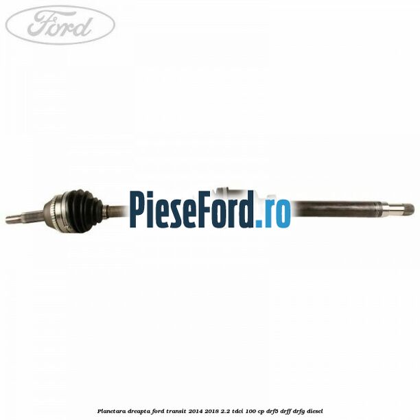 Planetara dreapta Ford Transit 2014-2018 2.2 TDCi 100 cp DRF5, DRFF, DRFG diesel