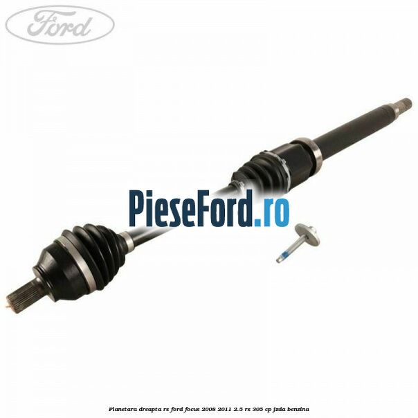 Planetara dreapta RS Ford Focus 2008-2011 2.5 RS 305 cp JZDA benzina