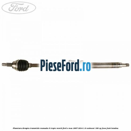 Planetara dreapta transmisie manuala 6 trepte MMT6 Ford S-Max 2007-2014 1.6 EcoBoost 160 cp JTWA, JTWB benzina